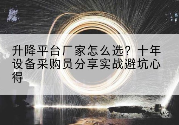 曲靖升降平台厂家-怎么选？十年设备采购员分享实战避坑心得